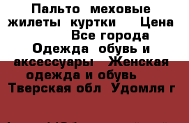 Пальто, меховые жилеты, куртки.  › Цена ­ 500 - Все города Одежда, обувь и аксессуары » Женская одежда и обувь   . Тверская обл.,Удомля г.